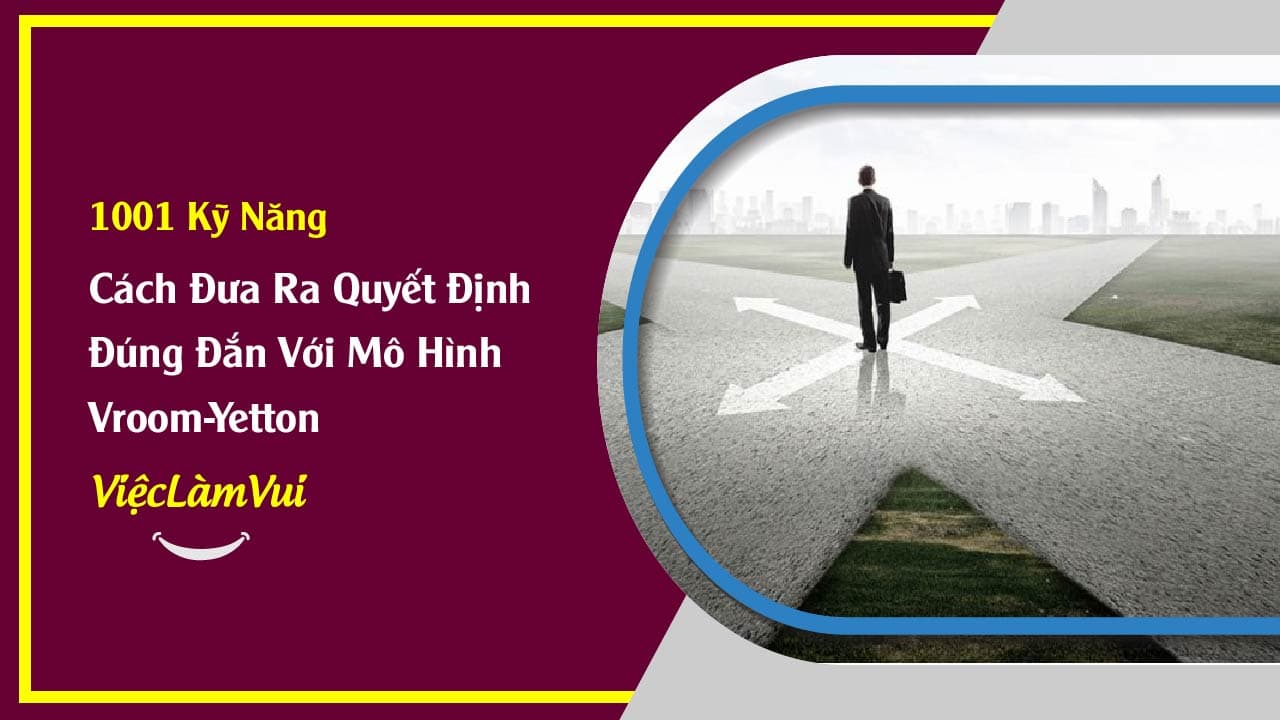 Cách Đưa Ra Quyết Định Đúng Đắn Với Mô Hình Vroom-Yetton - ViecLamVui - Kỹ Năng Ra Quyết Định