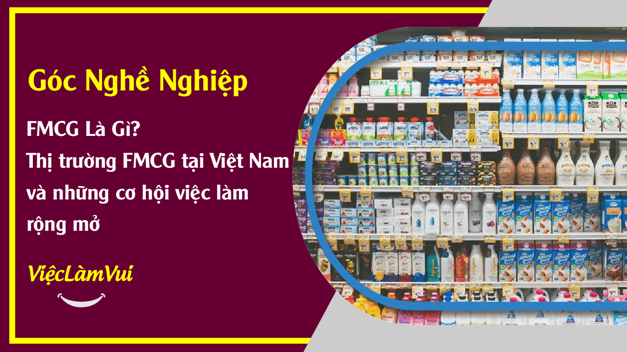 FMCG là gì? Thị trường FMCG tại Việt Nam và những triển vọng về cơ hội việc làm