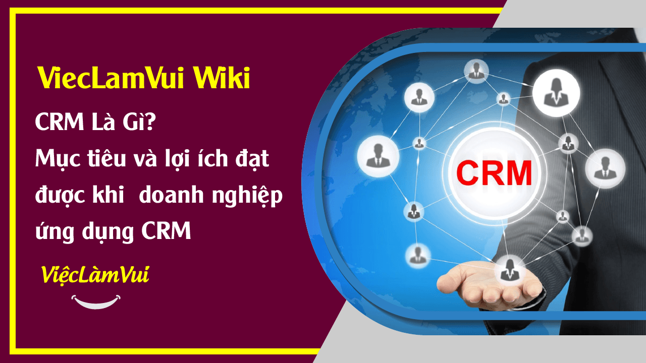 CRM là gì? Mục tiêu và lợi ích đạt được của doanh nghiệp khi ứng dụng hệ thống CRM