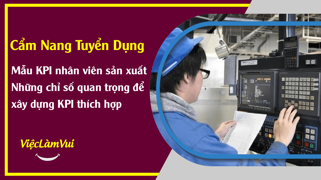 Mẫu KPI nhân viên sản xuất - Những chỉ số quan trọng để xây dựng KPI thích hợp