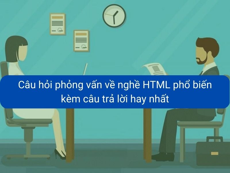 Câu hỏi phỏng vấn thường gặp về nghề HTML