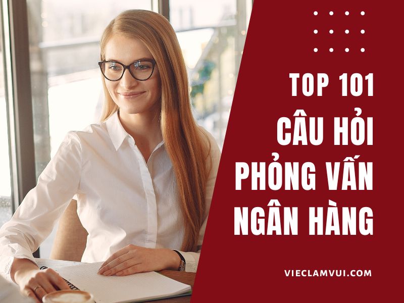 Các câu hỏi phỏng vấn ngân hàng và gợi ý cách trả lời thông minh nhất