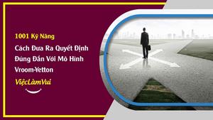 Cách Đưa Ra Quyết Định Đúng Đắn Với Mô Hình Vroom-Yetton - ViecLamVui - Kỹ Năng Ra Quyết Định